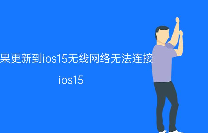 苹果更新到ios15无线网络无法连接 ios15 无法连接网络？